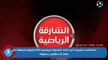 «مشاهدة حصرية» تردد قناة الشارقة الرياضية 2025 وكيفية ضبطها على جهاز الاستقبال بسهولة